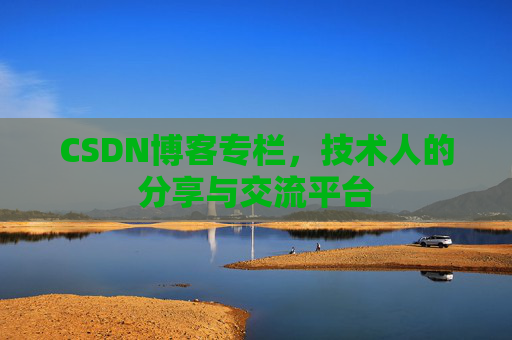 CSDN博客专栏，技术人的分享与交流平台